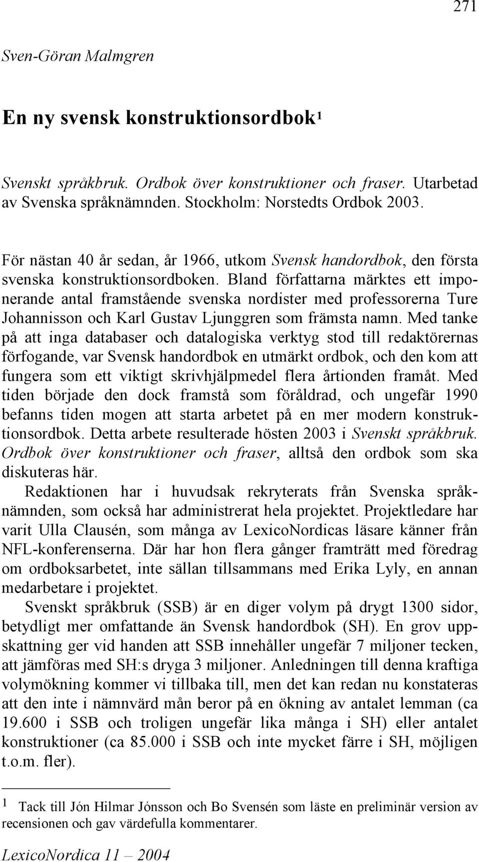 Bland författarna märktes ett imponerande antal framstående svenska nordister med professorerna Ture Johannisson och Karl Gustav Ljunggren som främsta namn.
