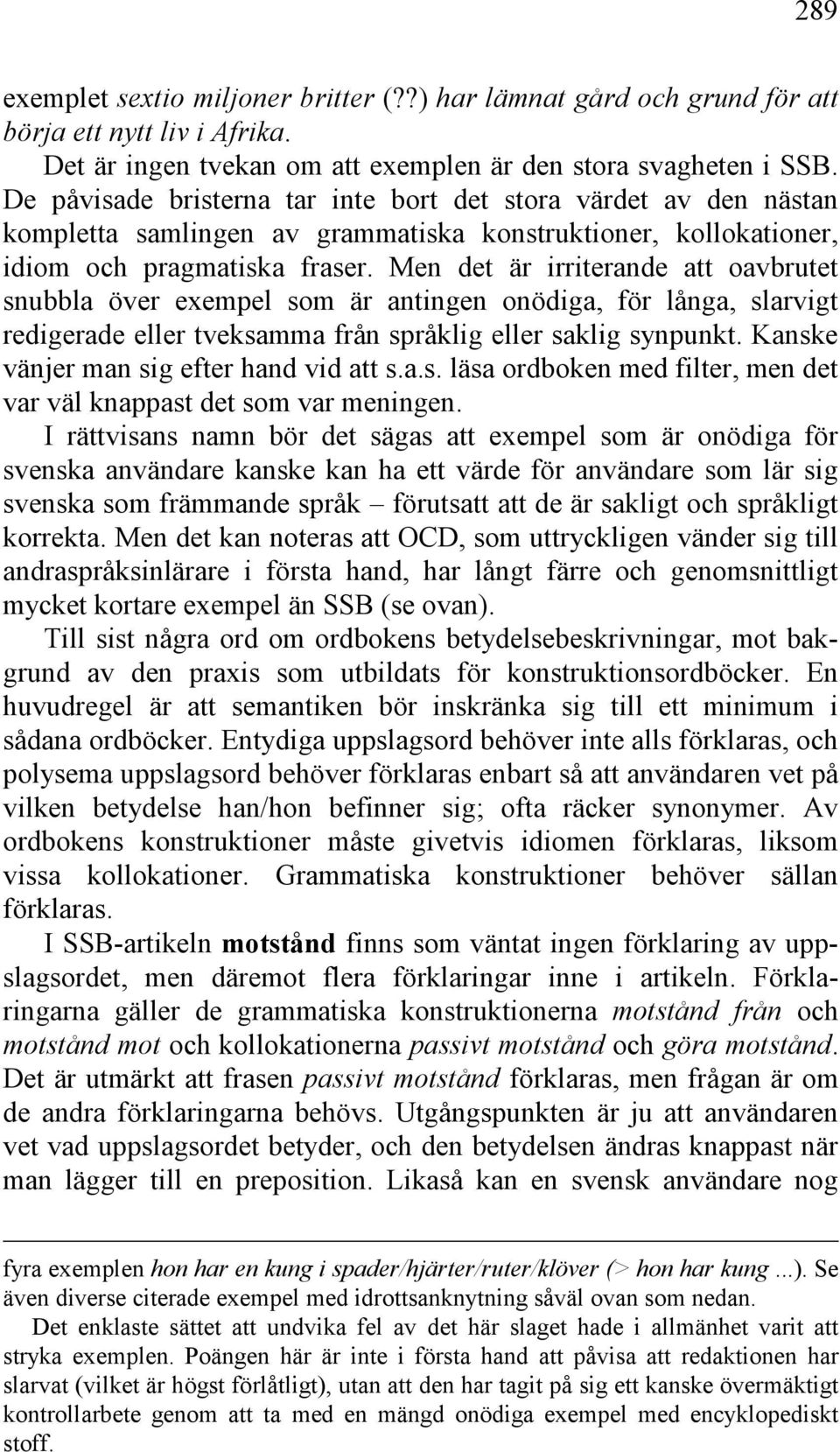 Men det är irriterande att oavbrutet snubbla över exempel som är antingen onödiga, för långa, slarvigt redigerade eller tveksamma från språklig eller saklig synpunkt.