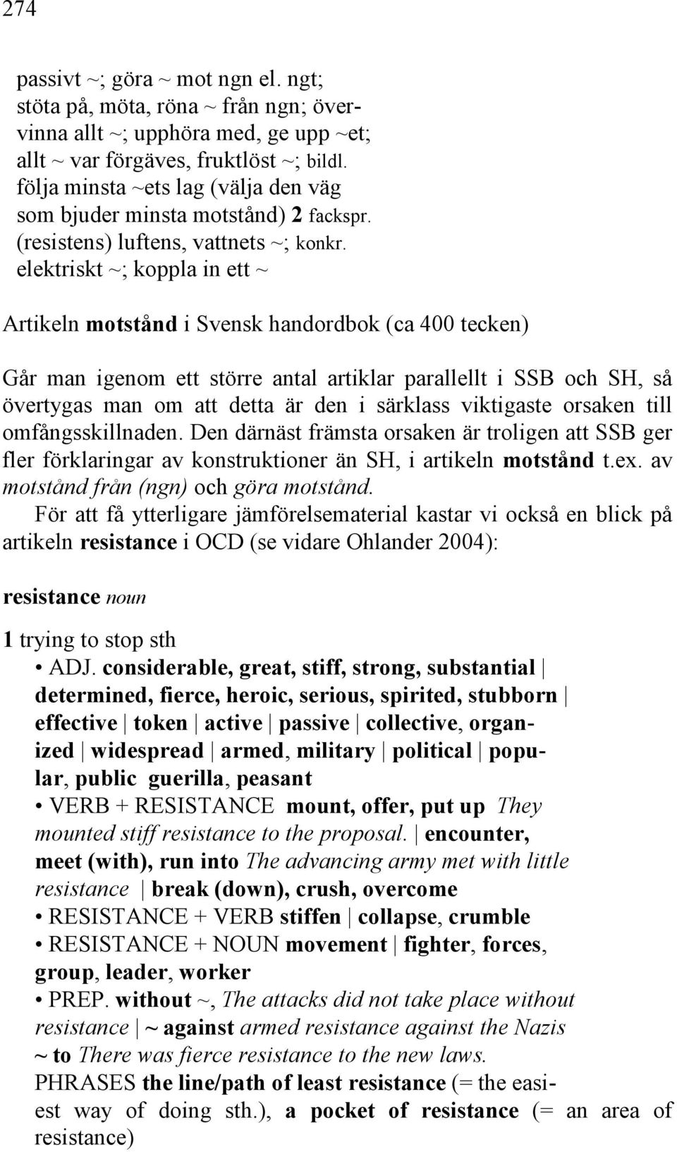 elektriskt ~; koppla in ett ~ Artikeln motstånd i Svensk handordbok (ca 400 tecken) Går man igenom ett större antal artiklar parallellt i SSB och SH, så övertygas man om att detta är den i särklass