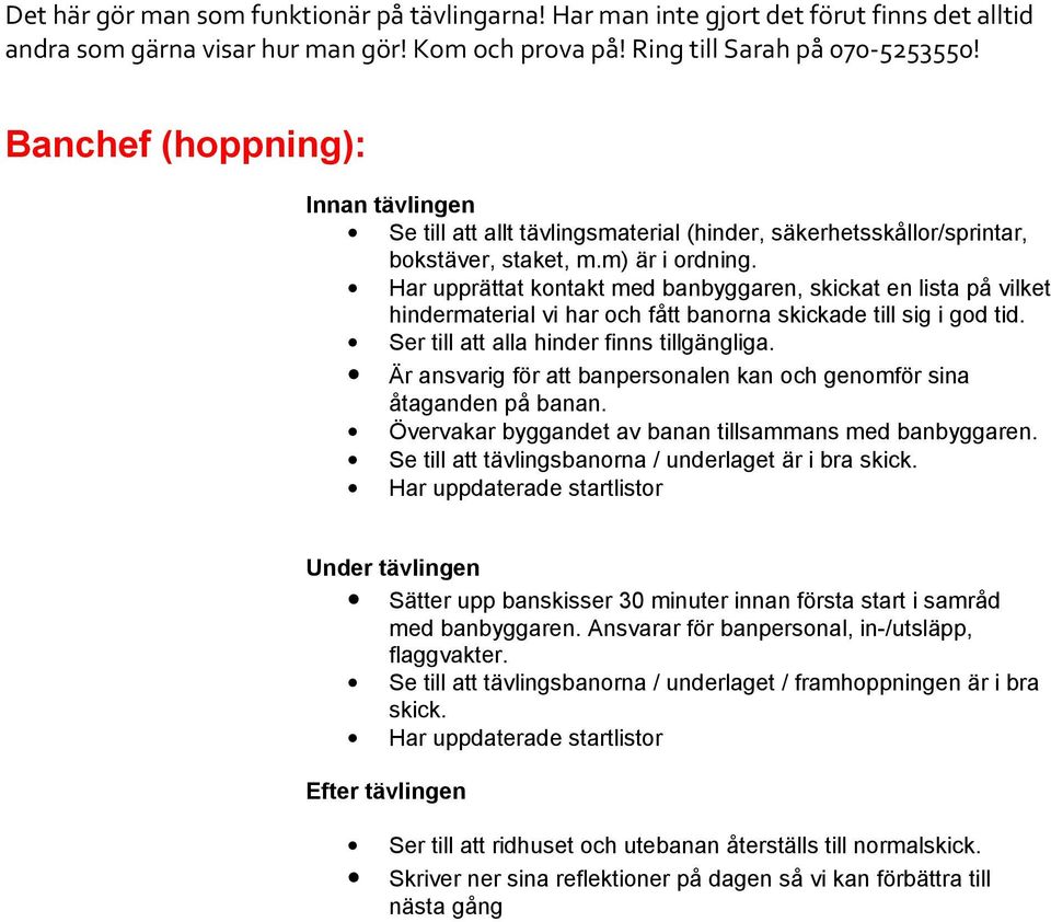 Är ansvarig för att banpersonalen kan och genomför sina åtaganden på banan. Övervakar byggandet av banan tillsammans med banbyggaren. Se till att tävlingsbanorna / underlaget är i bra skick.