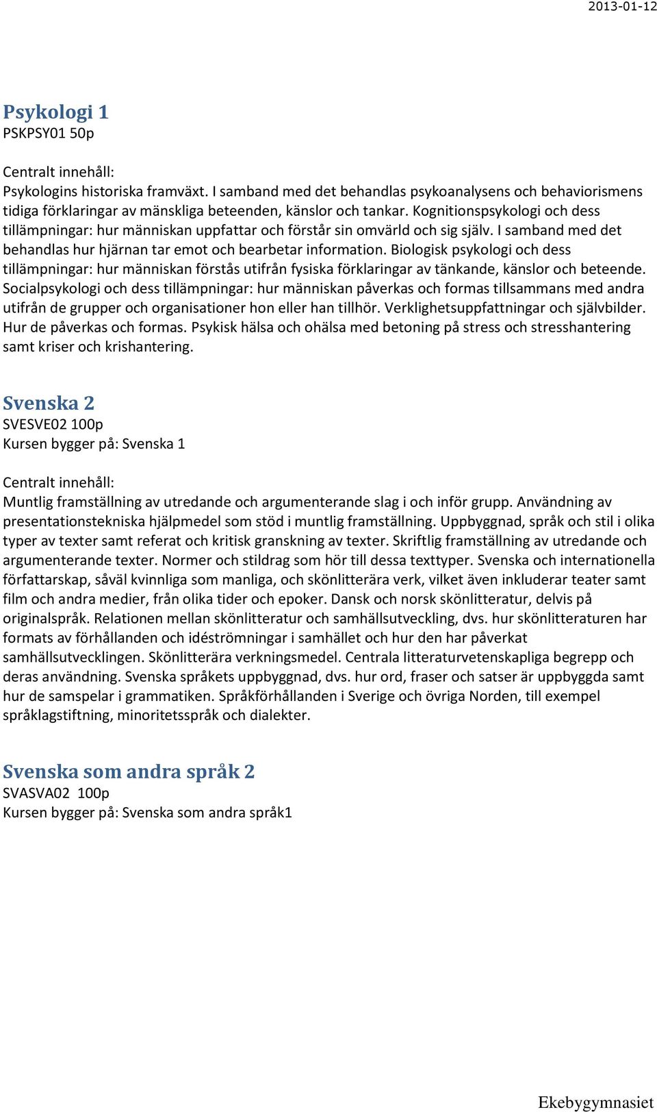 Biologisk psykologi och dess tillämpningar: hur människan förstås utifrån fysiska förklaringar av tänkande, känslor och beteende.