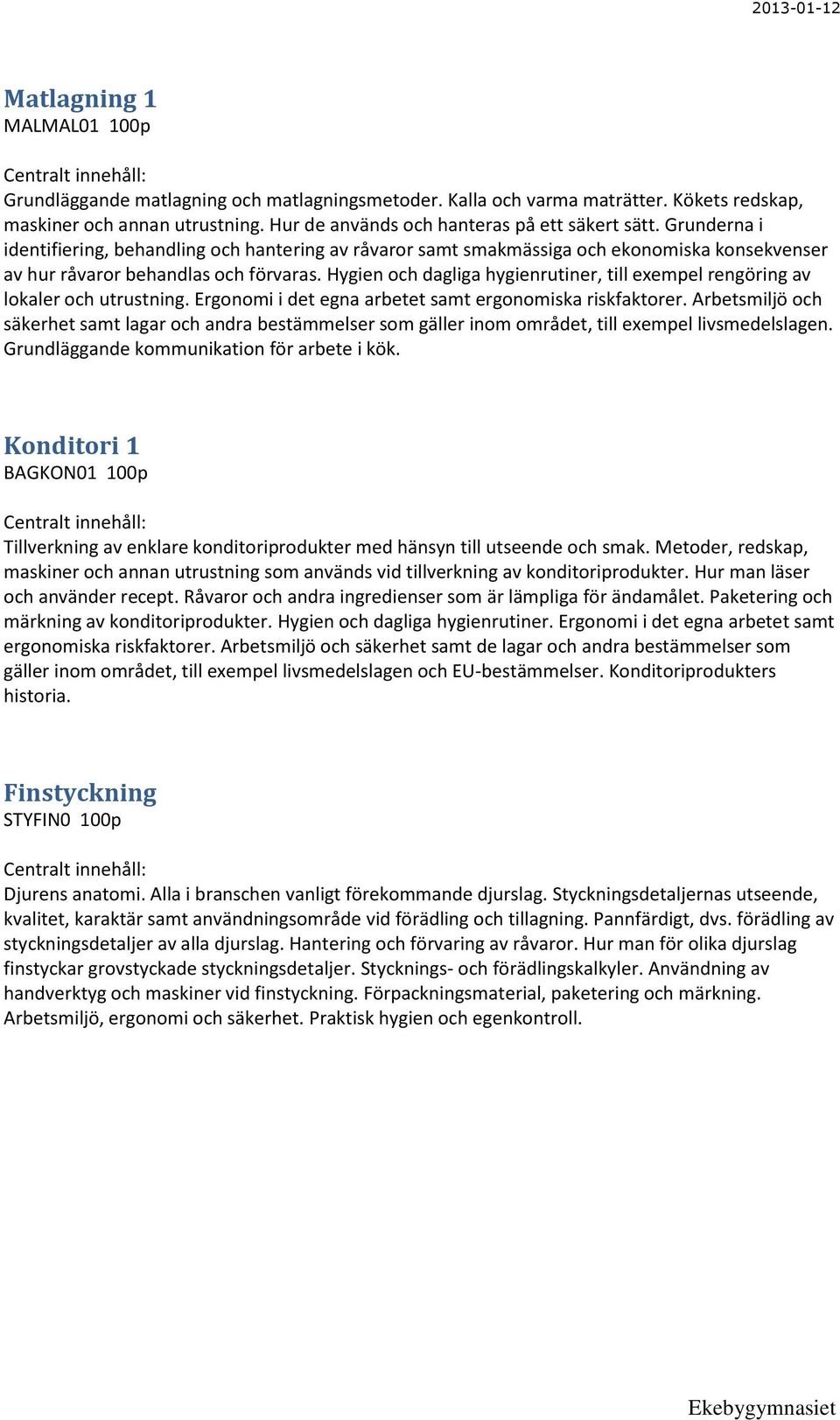 Hygien och dagliga hygienrutiner, till exempel rengöring av lokaler och utrustning. Ergonomi i det egna arbetet samt ergonomiska riskfaktorer.