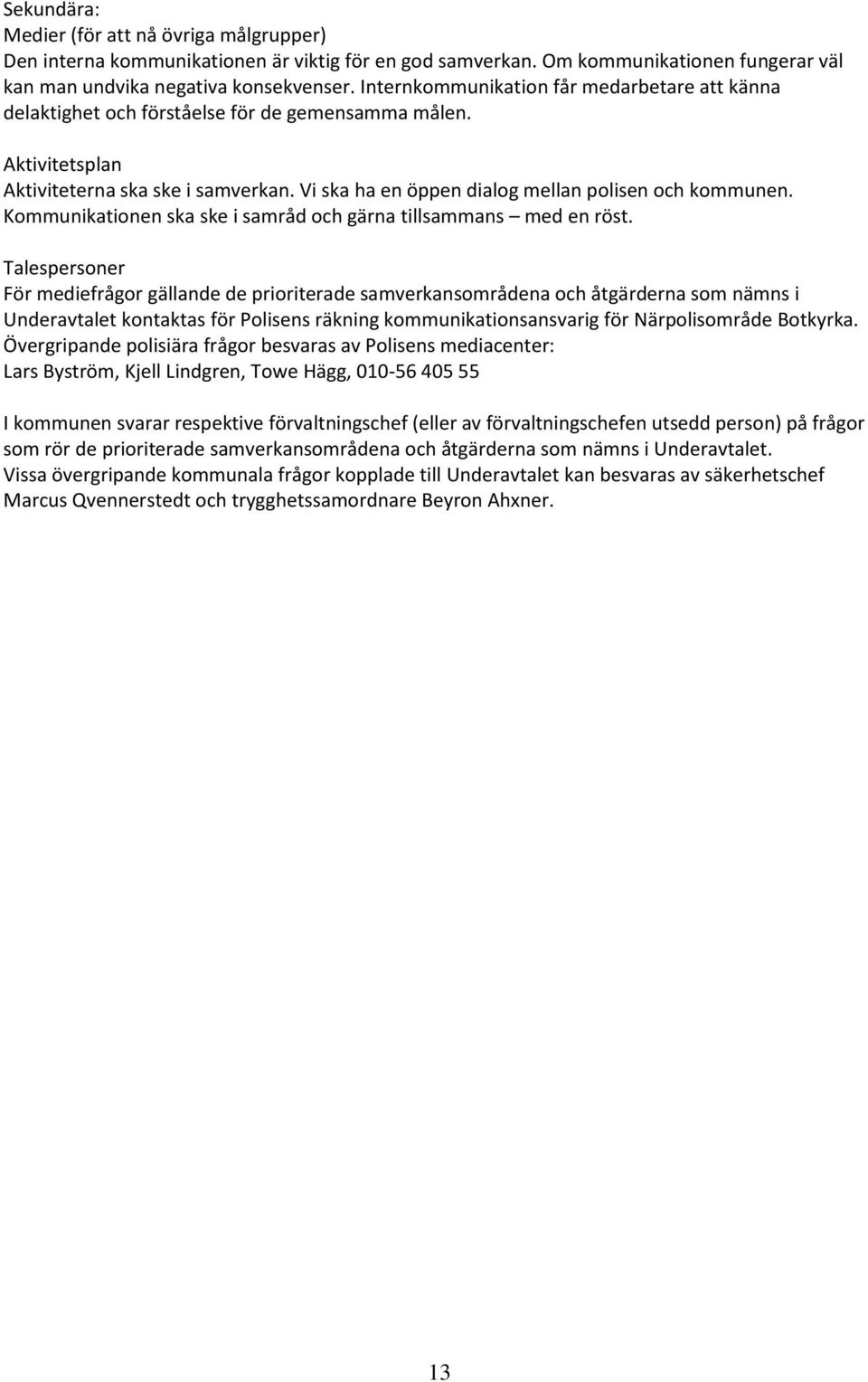 Vi ska ha en öppen dialog mellan polisen och kommunen. Kommunikationen ska ske i samråd och gärna tillsammans med en röst.