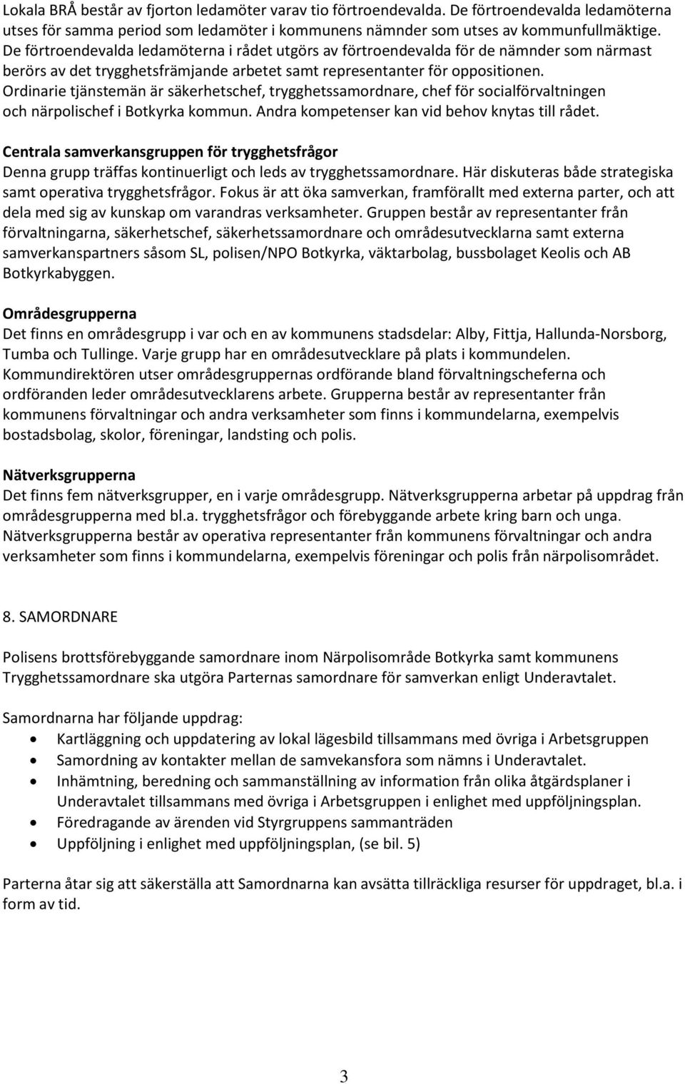 Ordinarie tjänstemän är säkerhetschef, trygghetssamordnare, chef för socialförvaltningen och närpolischef i Botkyrka kommun. Andra kompetenser kan vid behov knytas till rådet.