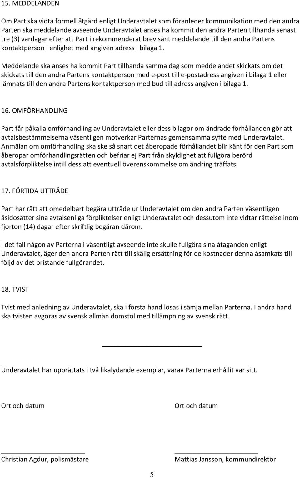 Meddelande ska anses ha kommit Part tillhanda samma dag som meddelandet skickats om det skickats till den andra Partens kontaktperson med e-post till e-postadress angiven i bilaga 1 eller lämnats