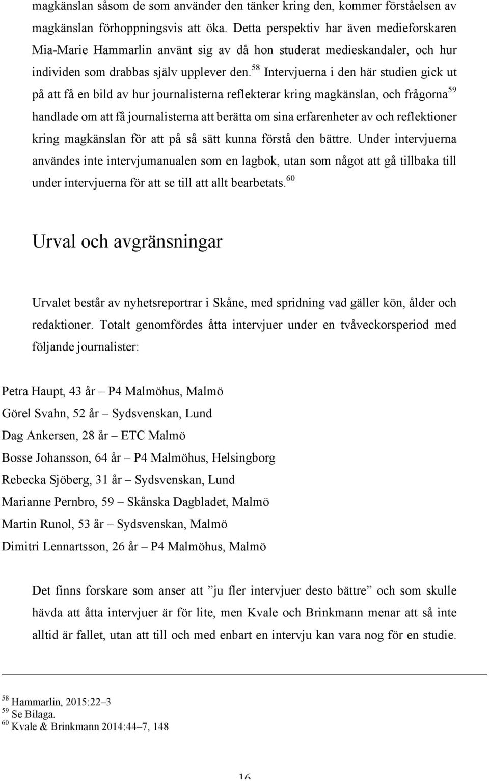 58 Intervjuerna i den här studien gick ut på att få en bild av hur journalisterna reflekterar kring magkänslan, och frågorna 59 handlade om att få journalisterna att berätta om sina erfarenheter av