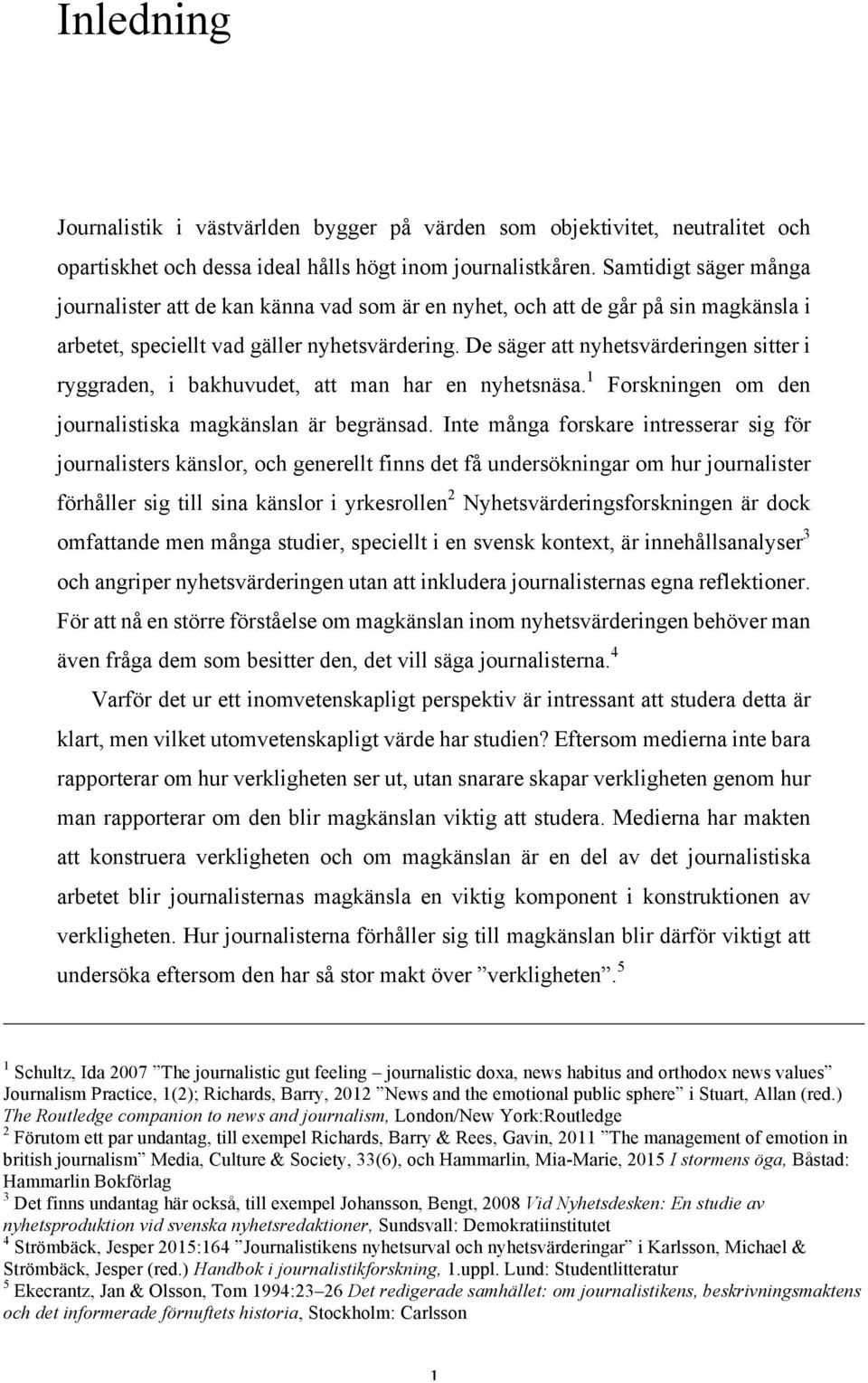 De säger att nyhetsvärderingen sitter i ryggraden, i bakhuvudet, att man har en nyhetsnäsa. 1 Forskningen om den journalistiska magkänslan är begränsad.