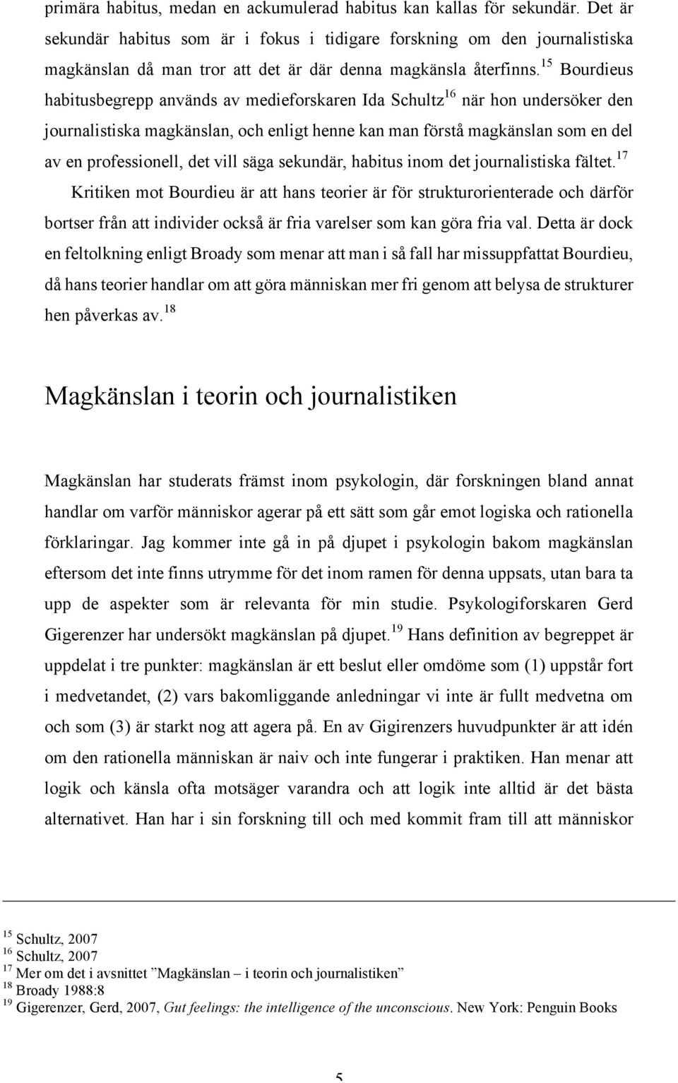 15 Bourdieus habitusbegrepp används av medieforskaren Ida Schultz 16 när hon undersöker den journalistiska magkänslan, och enligt henne kan man förstå magkänslan som en del av en professionell, det