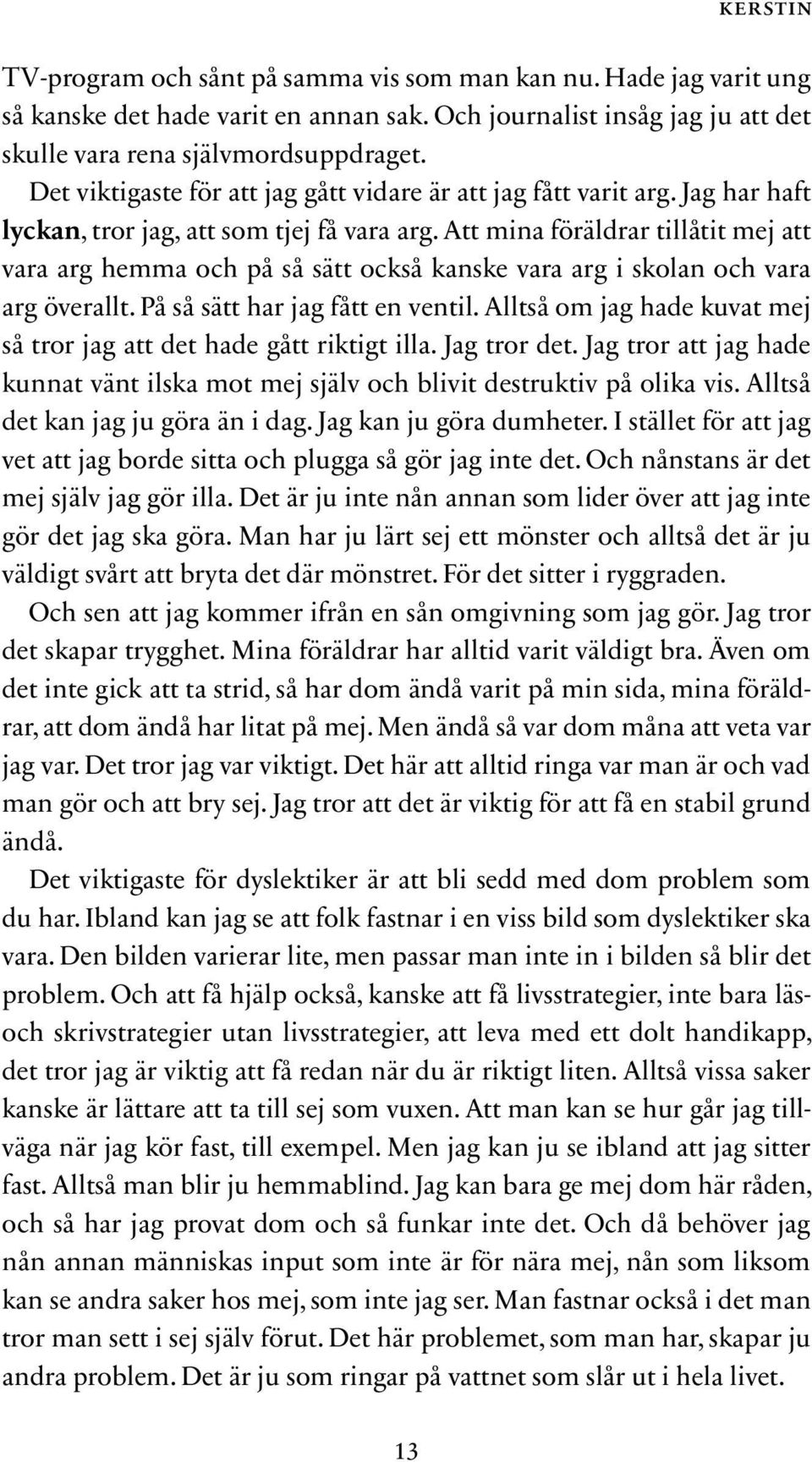 Att mina föräldrar tillåtit mej att vara arg hemma och på så sätt också kanske vara arg i skolan och vara arg överallt. På så sätt har jag fått en ventil.