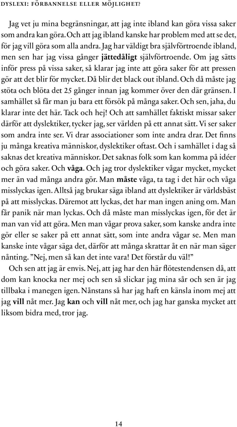 Om jag sätts inför press på vissa saker, så klarar jag inte att göra saker för att pressen gör att det blir för mycket. Då blir det black out ibland.