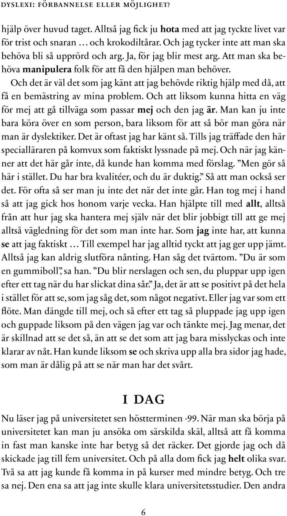 Och det är väl det som jag känt att jag behövde riktig hjälp med då, att få en bemästring av mina problem. Och att liksom kunna hitta en väg för mej att gå tillväga som passar mej och den jag är.