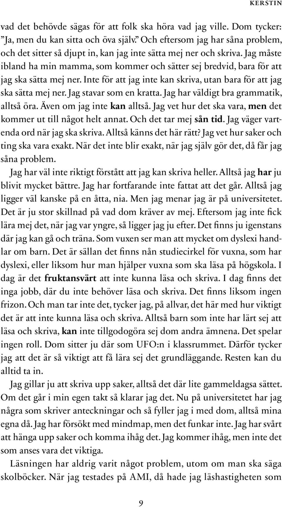 Jag måste ibland ha min mamma, som kommer och sätter sej bredvid, bara för att jag ska sätta mej ner. Inte för att jag inte kan skriva, utan bara för att jag ska sätta mej ner.