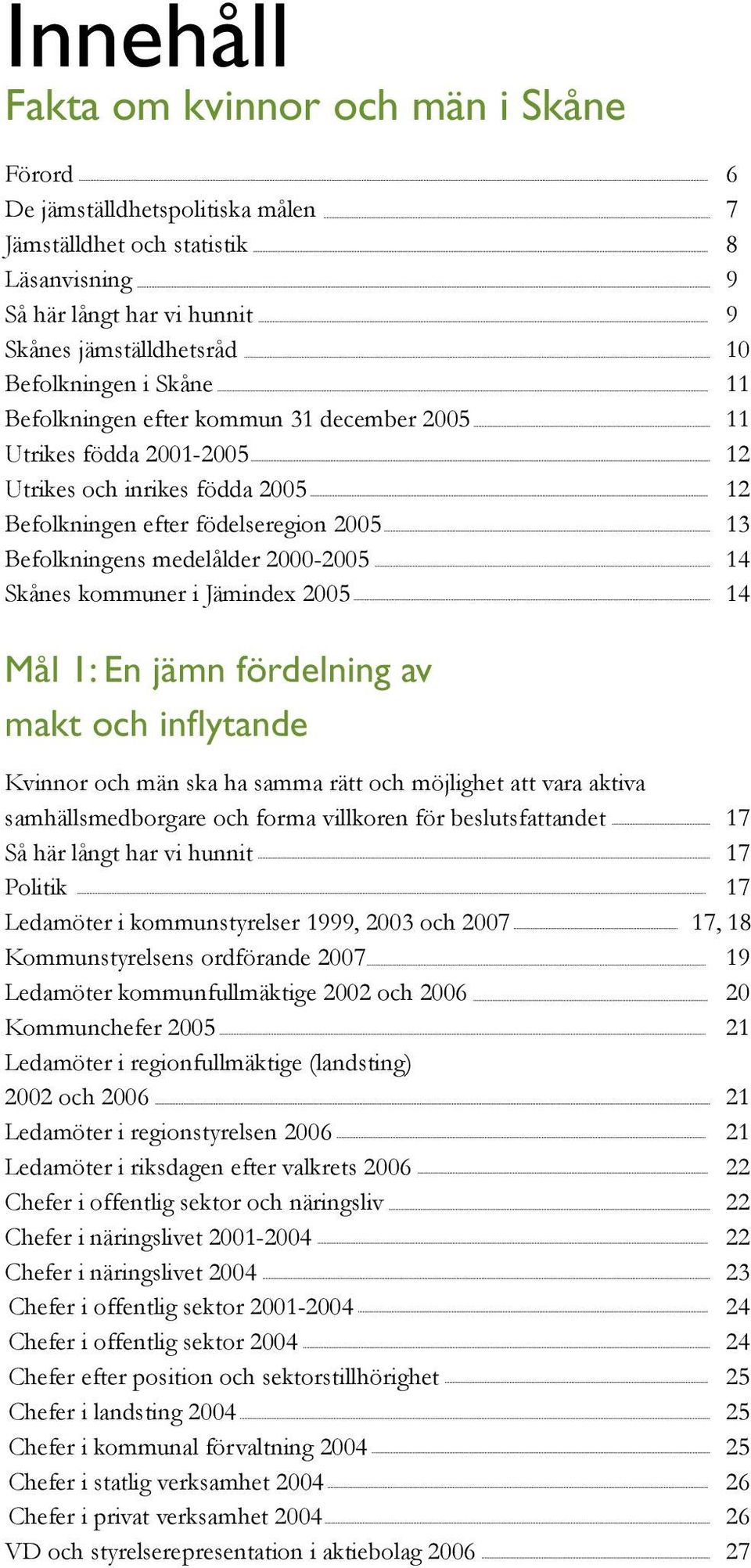 Skånes kommuner i Jämindex 2005 14 Mål 1: En jämn fördelning av makt och inflytande Kvinnor och män ska ha samma rätt och möjlighet att vara aktiva samhällsmedborgare och forma villkoren för