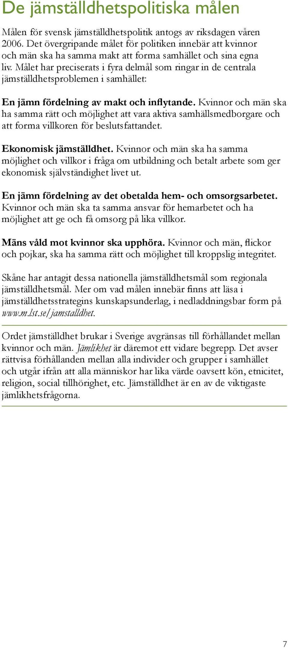 Målet har preciserats i fyra delmål som ringar in de centrala jämställdhetsproblemen i samhället: En jämn fördelning av makt och inflytande.