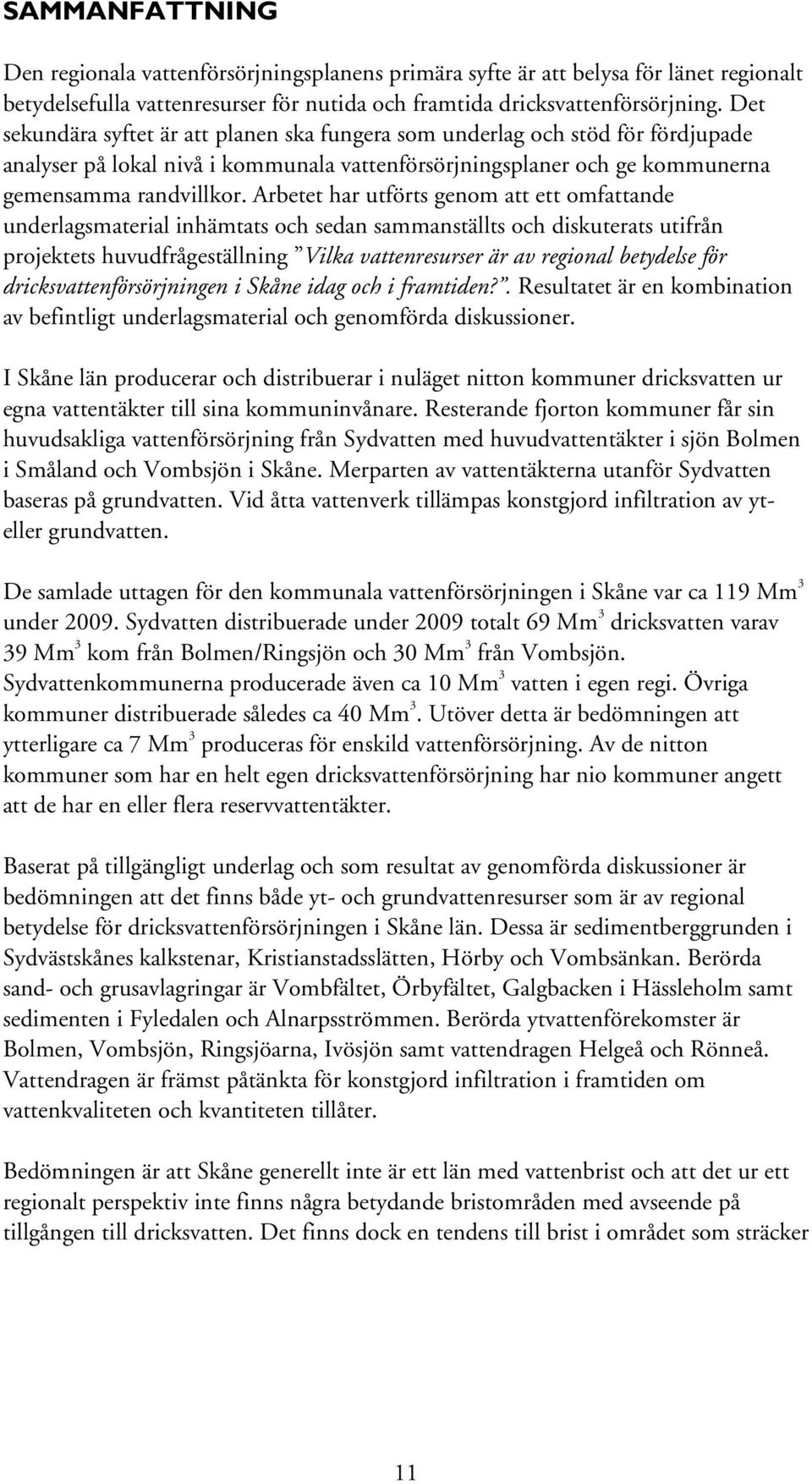 Arbetet har utförts genom att ett omfattande underlagsmaterial inhämtats och sedan sammanställts och diskuterats utifrån projektets huvudfrågeställning Vilka vattenresurser är av regional betydelse