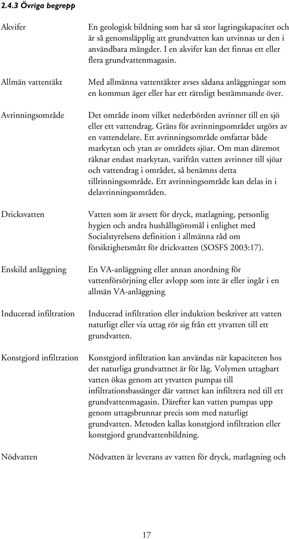 Med allmänna vattentäkter avses sådana anläggningar som en kommun äger eller har ett rättsligt bestämmande över. Det område inom vilket nederbörden avrinner till en sjö eller ett vattendrag.