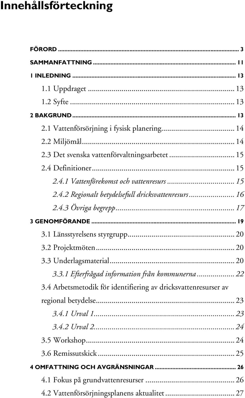 .. 17 3 GENOMFÖRANDE... 19 3.1 Länsstyrelsens styrgrupp... 20 3.2 Projektmöten... 20 3.3 Underlagsmaterial... 20 3.3.1 Efterfrågad information från kommunerna... 22 3.