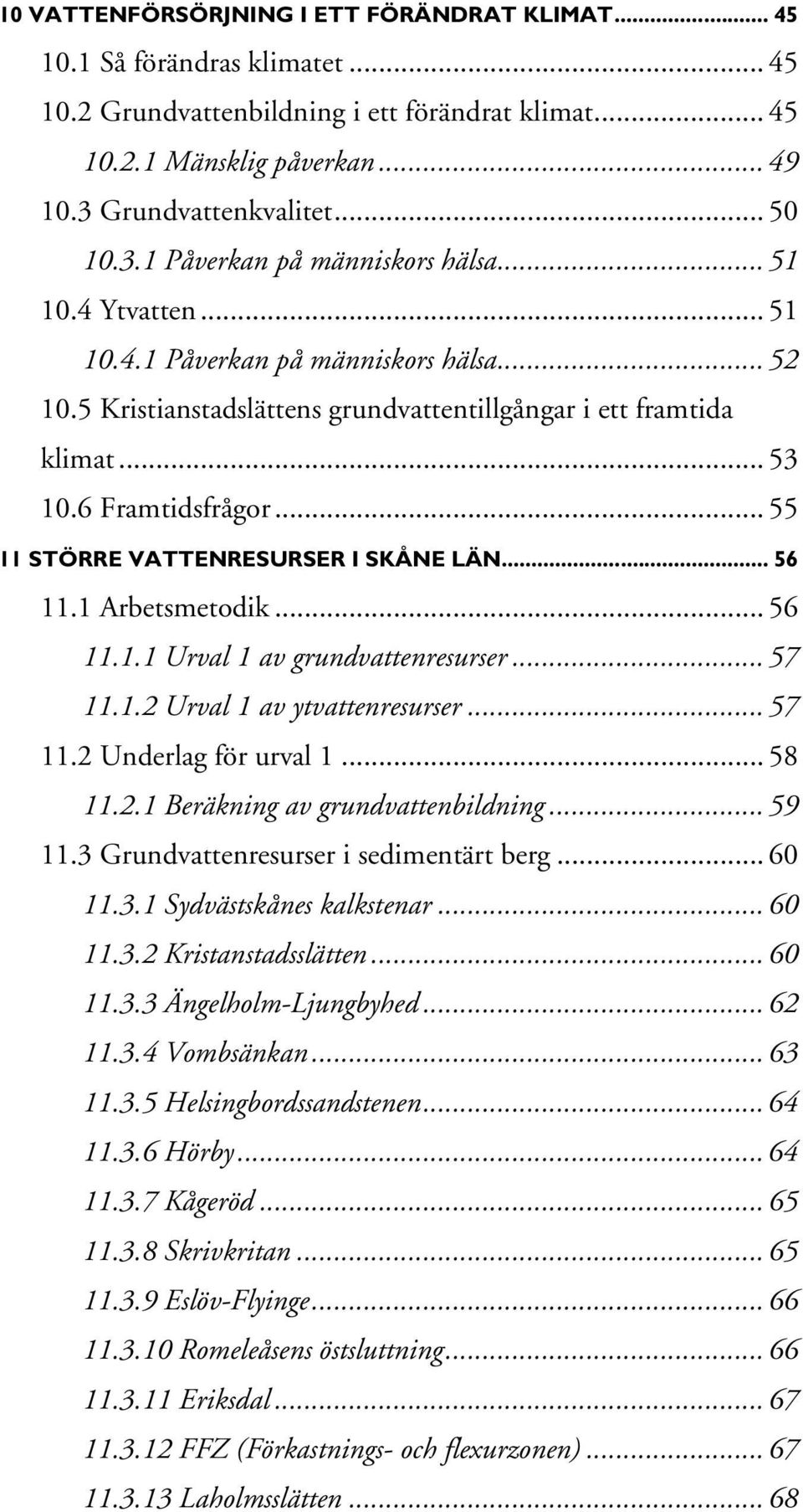 .. 55 11 STÖRRE VATTENRESURSER I SKÅNE LÄN... 56 11.1 Arbetsmetodik... 56 11.1.1 Urval 1 av grundvattenresurser... 57 11.1.2 Urval 1 av ytvattenresurser... 57 11.2 Underlag för urval 1... 58 11.2.1 Beräkning av grundvattenbildning.