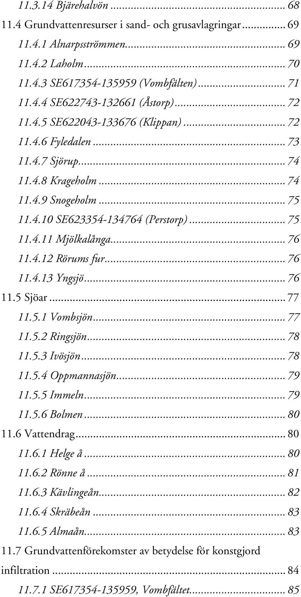 .. 76 11.4.12 Rörums fur... 76 11.4.13 Yngsjö... 76 11.5 Sjöar... 77 11.5.1 Vombsjön... 77 11.5.2 Ringsjön... 78 11.5.3 Ivösjön... 78 11.5.4 Oppmannasjön... 79 11.5.5 Immeln... 79 11.5.6 Bolmen.