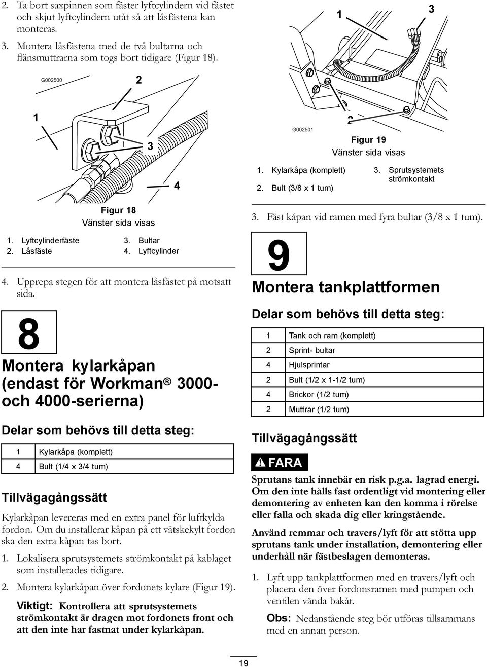 Bult (3/8 x 1 tum) Figur 18 Vänster sida visas 1. Lyftcylinderfäste 3. Bultar 2. Låsfäste 4. Lyftcylinder 4. Upprepa stegen för att montera låsfästet på motsatt sida.