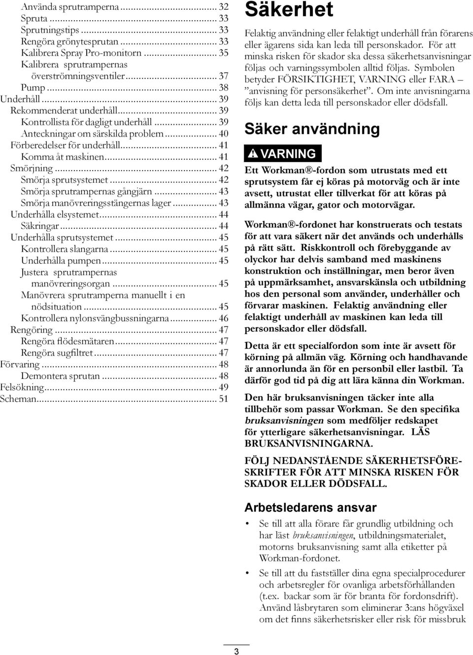 .. 42 Smörja sprutsystemet... 42 Smörja sprutrampernas gångjärn... 43 Smörja manövreringsstängernas lager... 43 Underhålla elsystemet... 44 Säkringar... 44 Underhålla sprutsystemet.