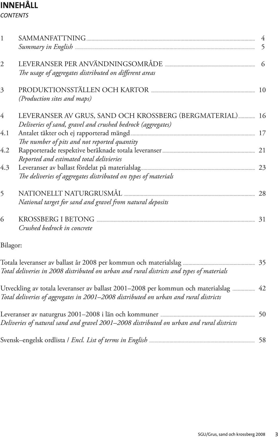 .. 17 The number of pits and not reported quantity 4.2 Rapporterade respektive beräknade totala leveranser... 21 Reported and estimated total delivieries 4.