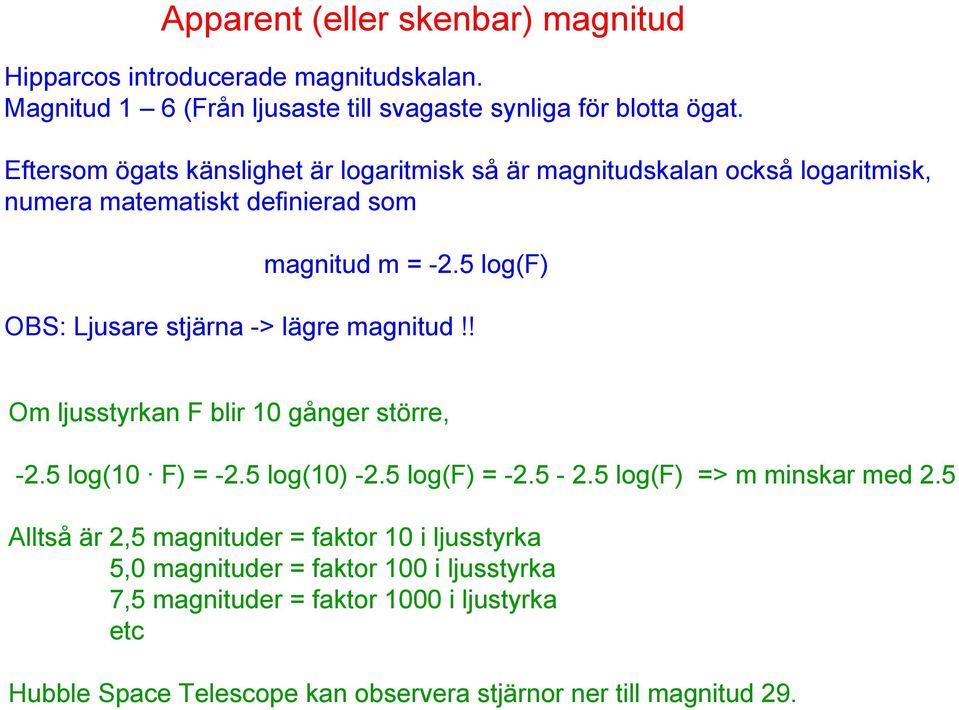 5 log(f) OBS: Ljusare stjärna -> lägre magnitud!! Om ljusstyrkan F blir 10 gånger större, -2.5 log(10 F) = -2.5 log(10) -2.5 log(f) = -2.5-2.