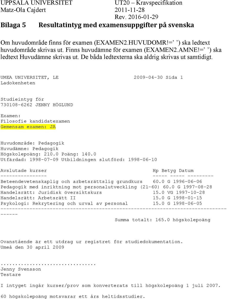 UMEA UNIVERSITET, LE 2009-04-30 Sida 1 Ladokenheten Studieintyg för 730108-6262 JENNY HÖGLUND Examen: Filosofie kandidatexamen Gemensam examen: JA Huvudområde: Pedagogik Huvudämne: Pedagogik