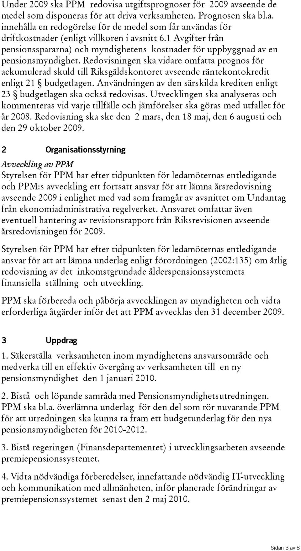 Redovisningen ska vidare omfatta prognos för ackumulerad skuld till Riksgäldskontoret avseende räntekontokredit enligt 21 budgetlagen.