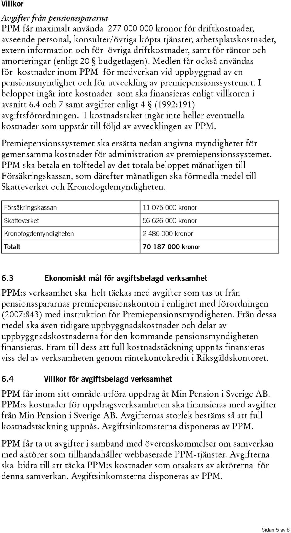 Medlen får också användas för kostnader inom PPM för medverkan vid uppbyggnad av en pensionsmyndighet och för utveckling av premiepensionssystemet.