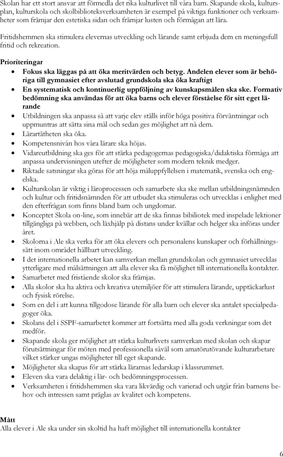 Fritidshemmen ska stimulera elevernas utveckling och lärande samt erbjuda dem en meningsfull fritid och rekreation. Prioriteringar Fokus ska läggas på att öka meritvärden och betyg.