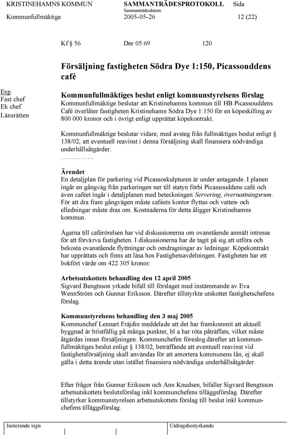 upprättat köpekontrakt. Kommunfullmäktige beslutar vidare, med avsteg från fullmäktiges beslut enligt 138/02, att eventuell reavinst i denna försäljning skall finansiera nödvändiga underhållsåtgärder.