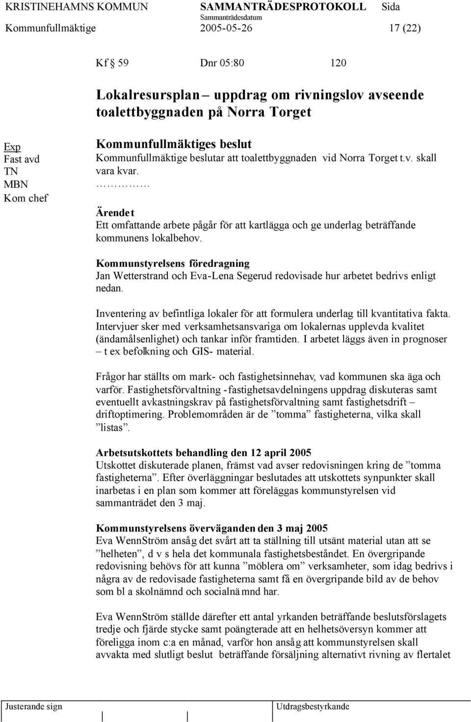 Kommunstyrelsens föredragning Jan Wetterstrand och Eva-Lena Segerud redovisade hur arbetet bedrivs enligt nedan. Inventering av befintliga lokaler för att formulera underlag till kvantitativa fakta.