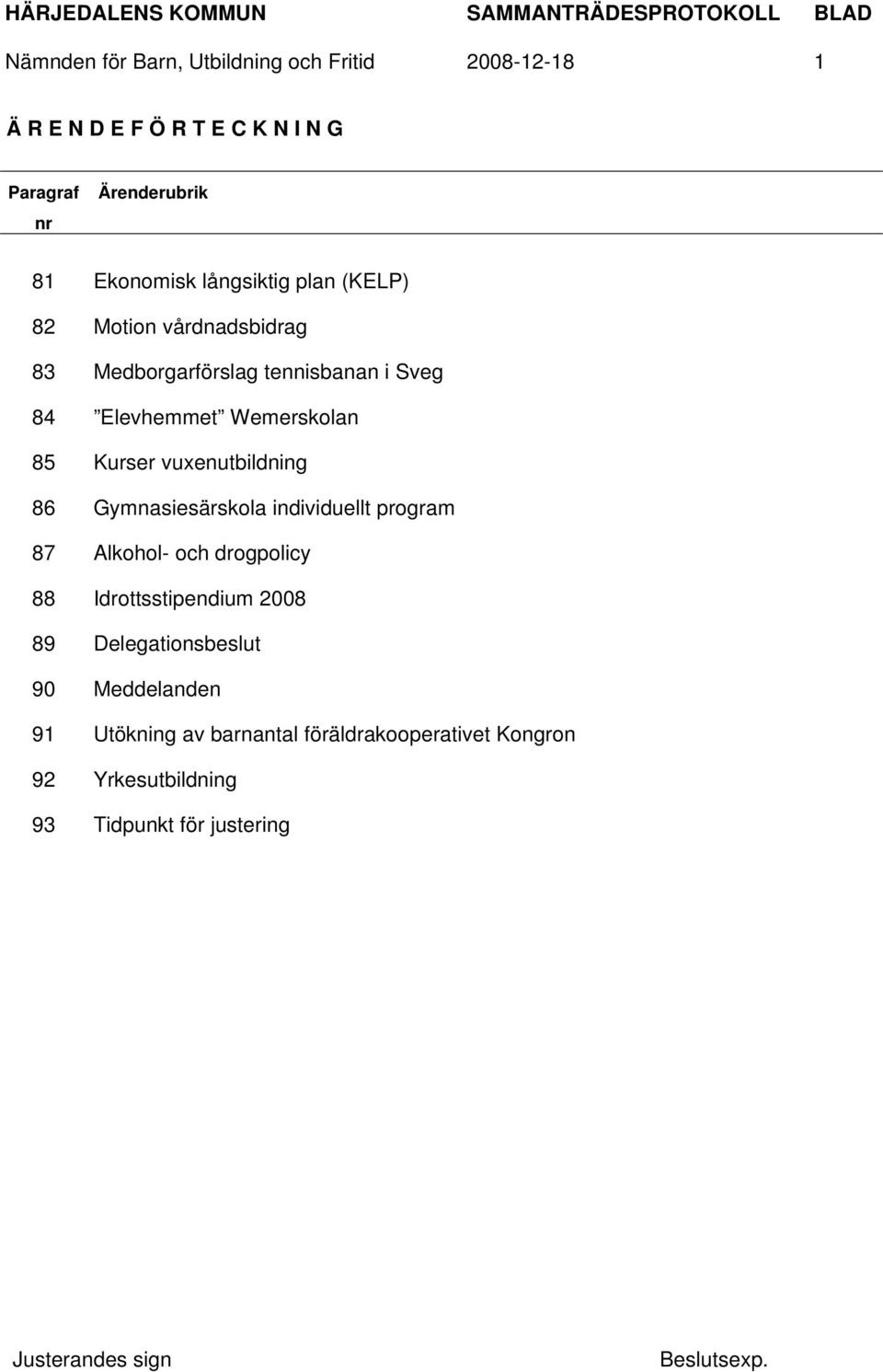 85 Kurser vuxenutbildning 86 Gymnasiesärskola individuellt program 87 Alkohol- och drogpolicy 88 Idrottsstipendium 2008 89