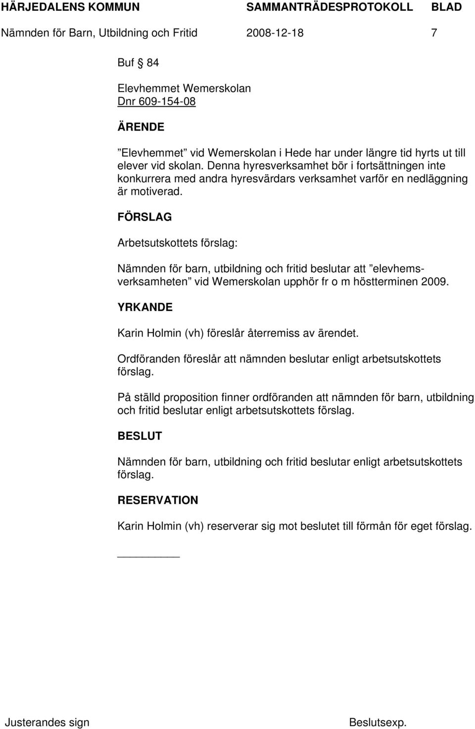 FÖRSLAG Arbetsutskottets förslag: Nämnden för barn, utbildning och fritid beslutar att elevhemsverksamheten vid Wemerskolan upphör fr o m höstterminen 2009.