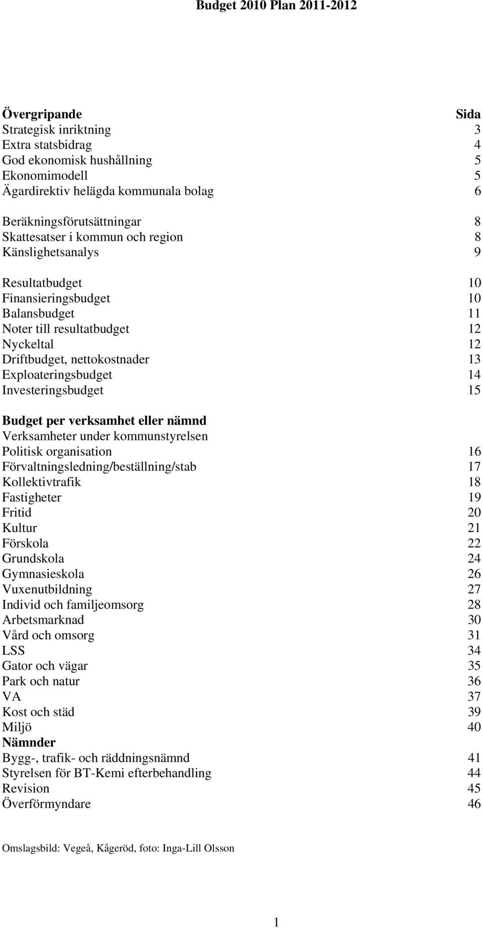Exploateringsbudget 14 Investeringsbudget 15 Budget per verksamhet eller nämnd Verksamheter under kommunstyrelsen Politisk organisation 16 Förvaltningsledning/beställning/stab 17 Kollektivtrafik 18