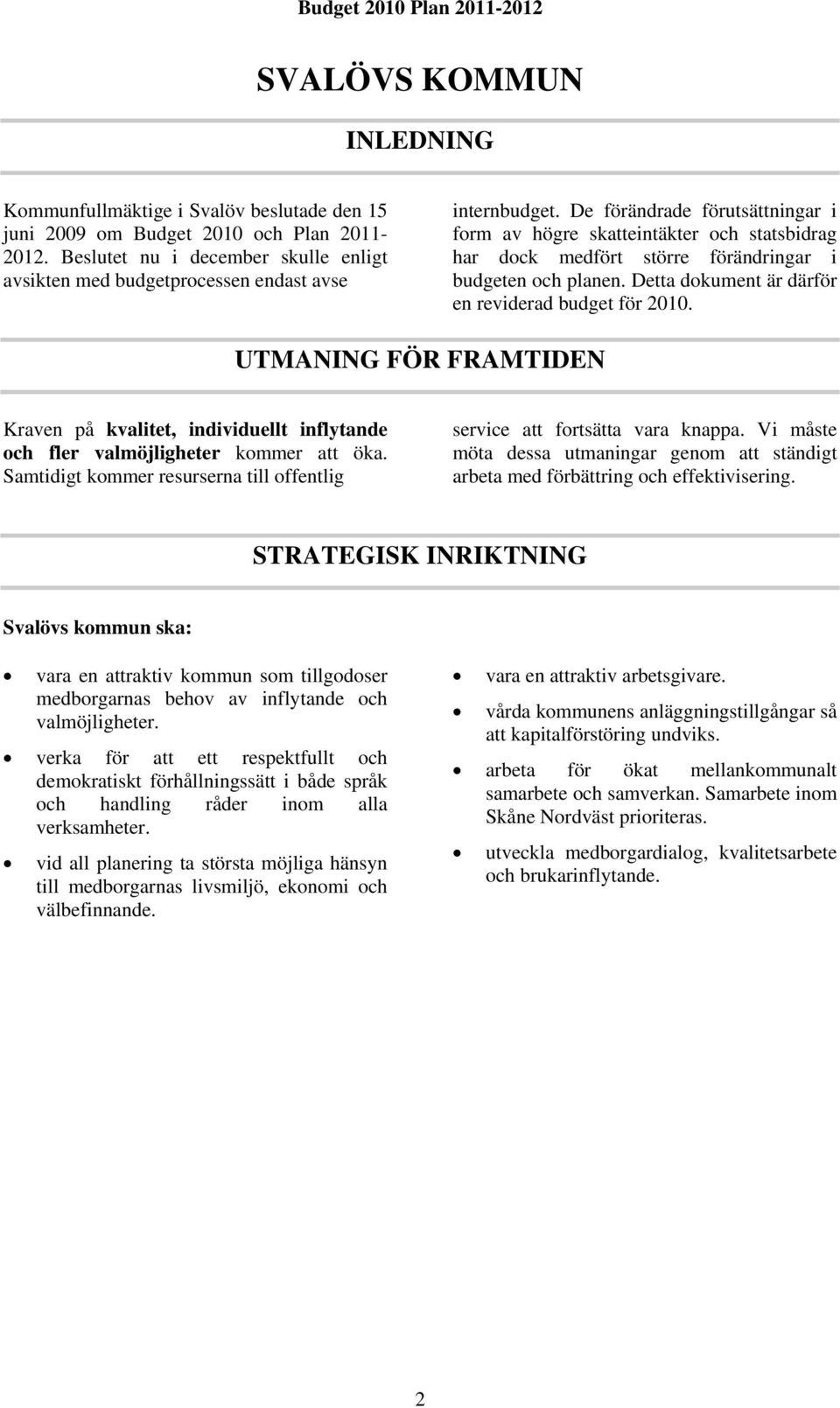 De förändrade förutsättningar i form av högre skatteintäkter och statsbidrag har dock medfört större förändringar i budgeten och planen. Detta dokument är därför en reviderad budget för 2010.