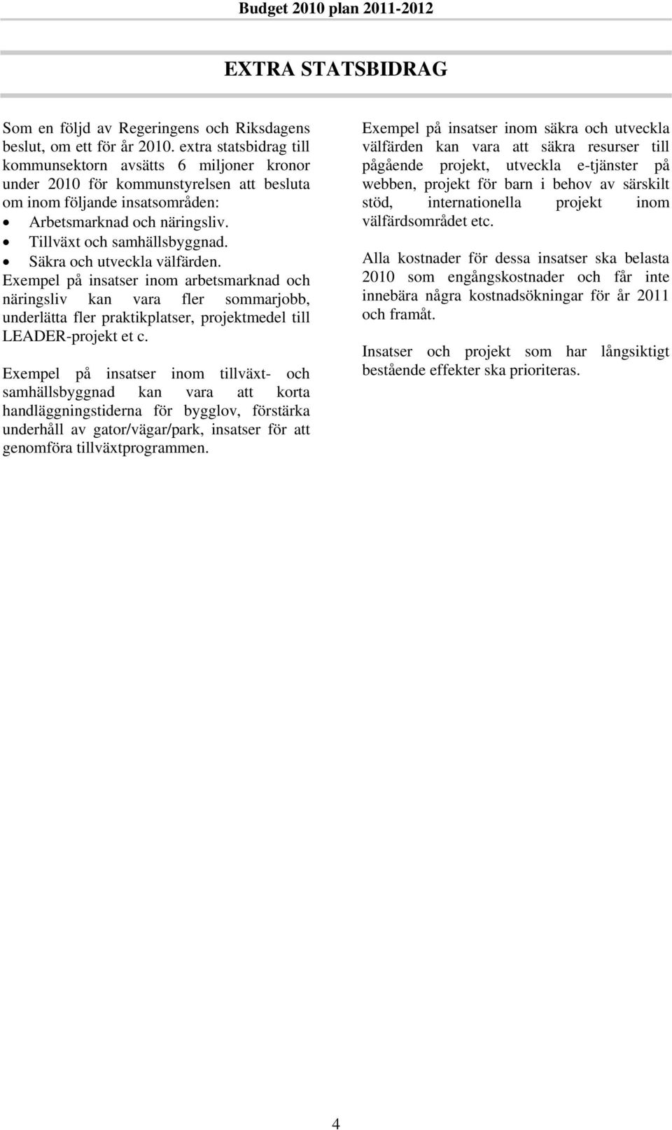Säkra och utveckla välfärden. Exempel på insatser inom arbetsmarknad och näringsliv kan vara fler sommarjobb, underlätta fler praktikplatser, projektmedel till LEADER-projekt et c.