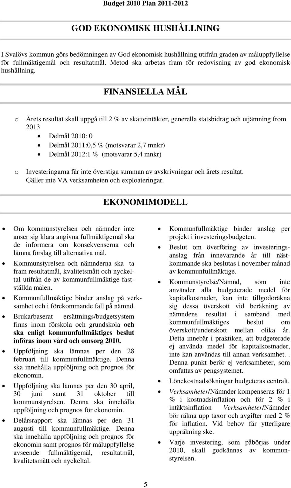FINANSIELLA MÅL o Årets resultat skall uppgå till 2 % av skatteintäkter, generella statsbidrag och utjämning from 2013 Delmål 2010: 0 Delmål 2011:0,5 % (motsvarar 2,7 mnkr) Delmål 2012:1 % (motsvarar