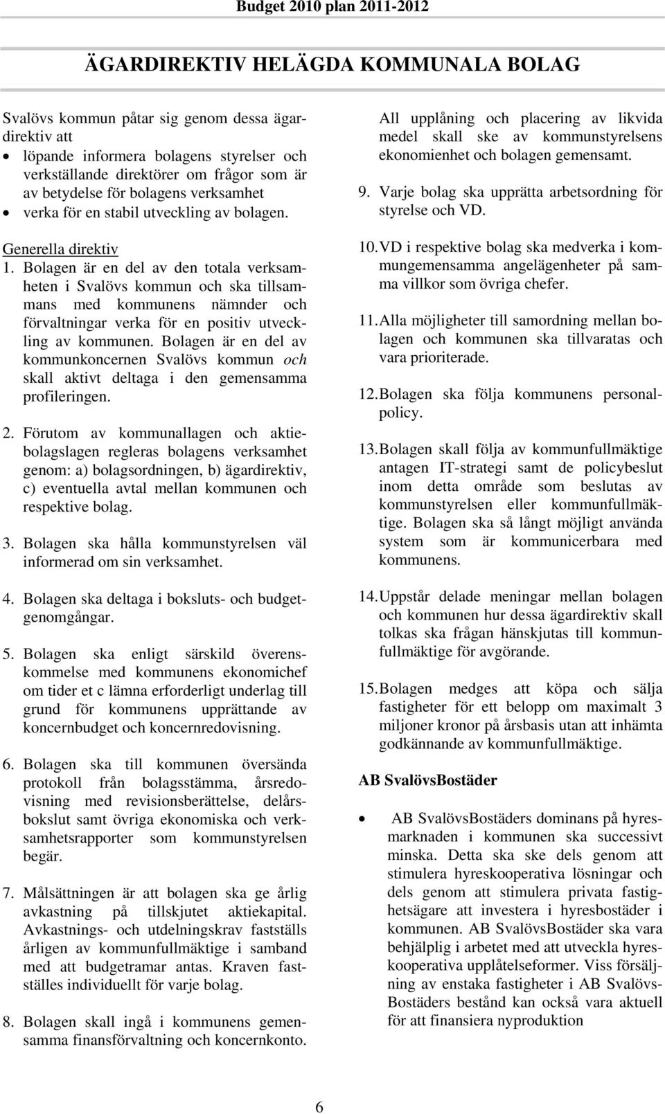 Bolagen är en del av den totala verksamheten i Svalövs kommun och ska tillsammans med kommunens nämnder och förvaltningar verka för en positiv utveckling av kommunen.