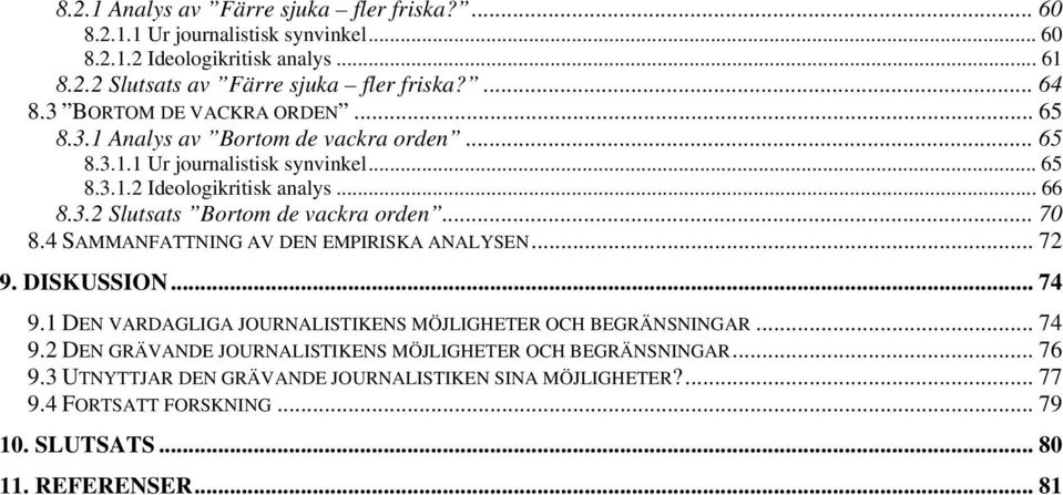 .. 70 8.4 SAMMANFATTNING AV DEN EMPIRISKA ANALYSEN... 72 9. DISKUSSION... 74 9.1 DEN VARDAGLIGA JOURNALISTIKENS MÖJLIGHETER OCH BEGRÄNSNINGAR... 74 9.2 DEN GRÄVANDE JOURNALISTIKENS MÖJLIGHETER OCH BEGRÄNSNINGAR.