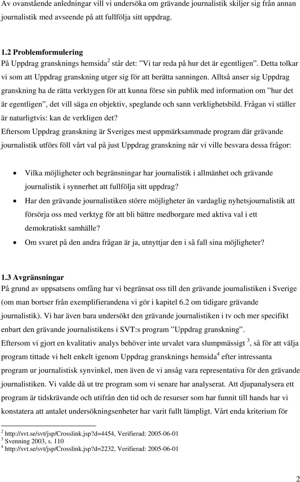 Alltså anser sig Uppdrag granskning ha de rätta verktygen för att kunna förse sin publik med information om hur det är egentligen, det vill säga en objektiv, speglande och sann verklighetsbild.