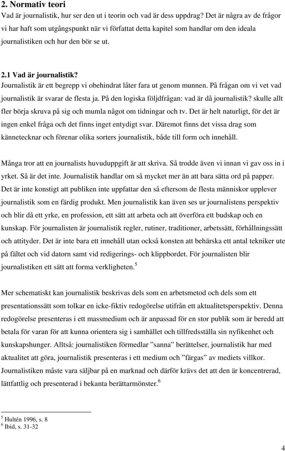 Journalistik är ett begrepp vi obehindrat låter fara ut genom munnen. På frågan om vi vet vad journalistik är svarar de flesta ja. På den logiska följdfrågan: vad är då journalistik?