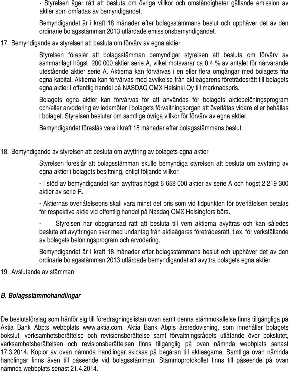 Bemyndigande av styrelsen att besluta om förvärv av egna aktier Styrelsen föreslår att bolagsstämman bemyndigar styrelsen att besluta om förvärv av sammanlagt högst 200 000 aktier serie A, vilket