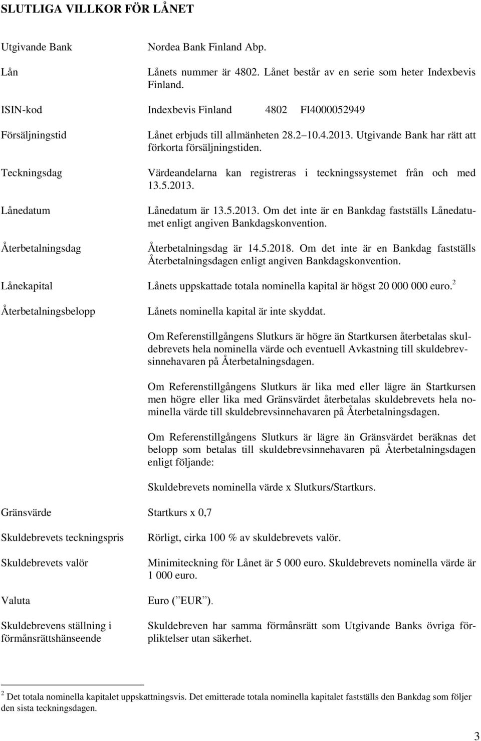 Utgivande Bank har rätt att förkorta försäljningstiden. Värdeandelarna kan registreras i teckningssystemet från och med 13.5.2013.