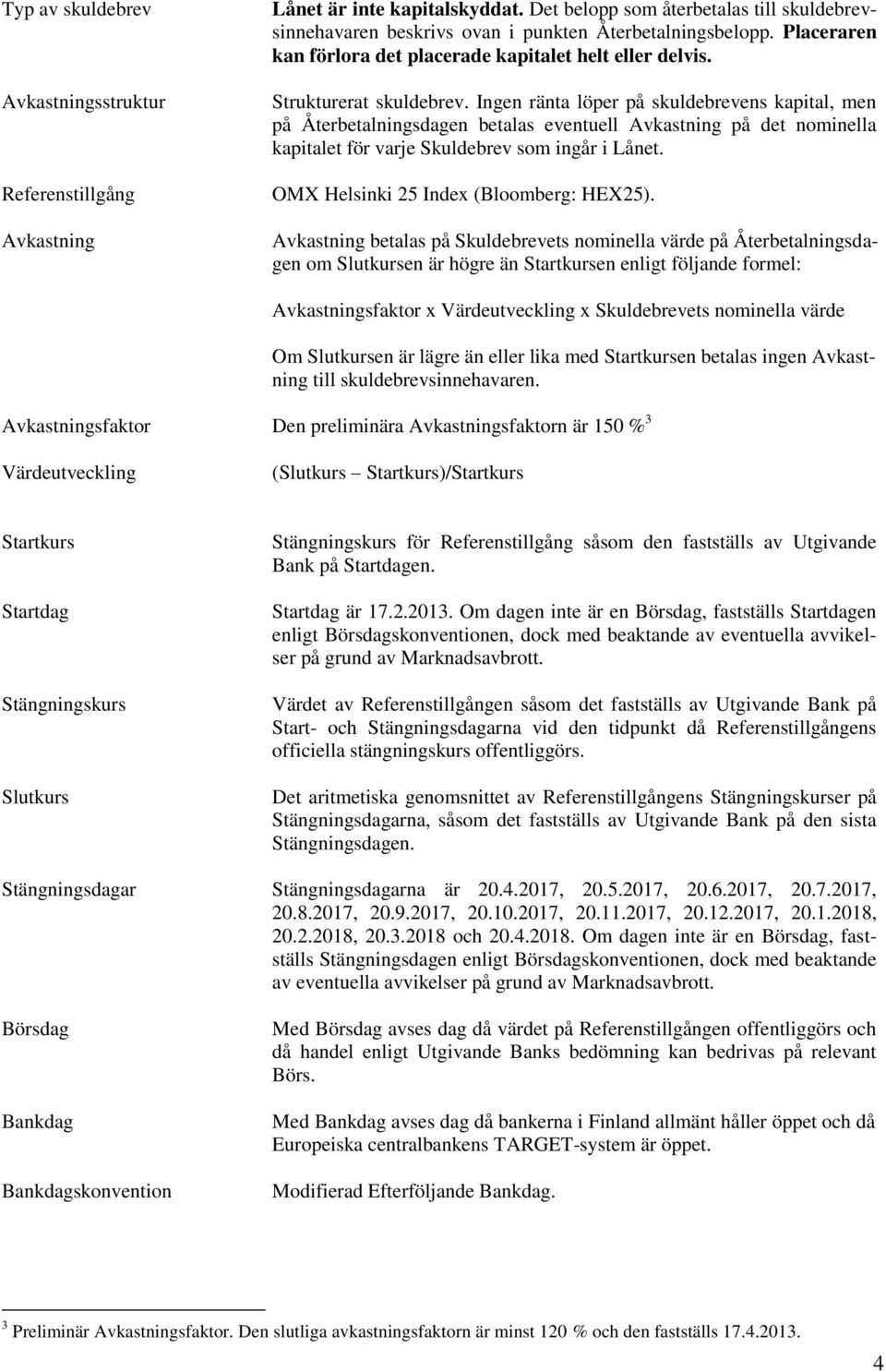 Ingen ränta löper på skuldebrevens kapital, men på Återbetalningsdagen betalas eventuell Avkastning på det nominella kapitalet för varje Skuldebrev som ingår i Lånet.