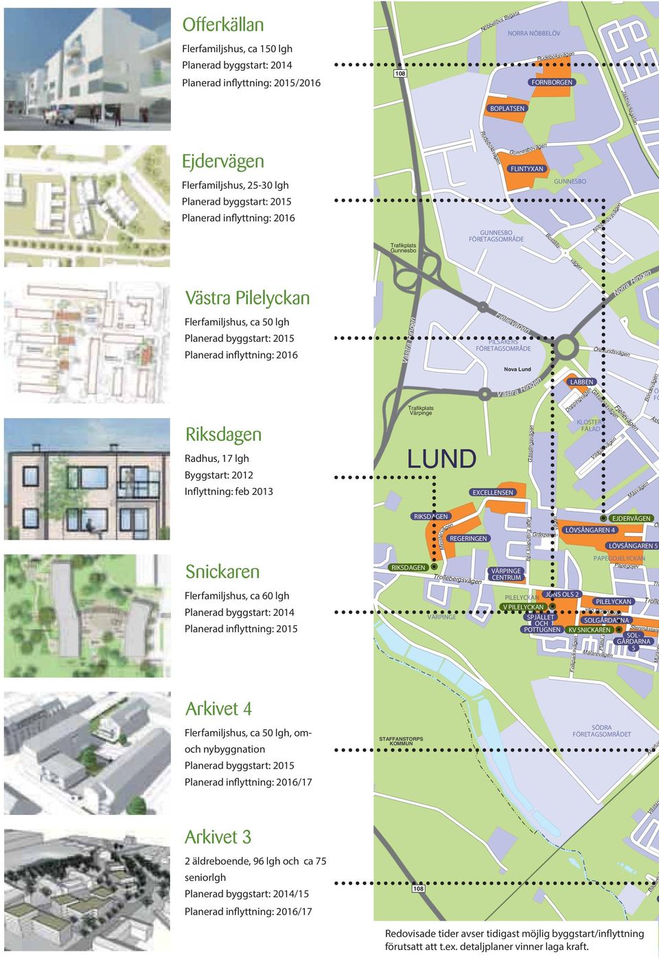 Pilelyckan Flerfamiljshus, ca 50 lgh Planerad byggstart: 2015 Planerad inflyttning: 2016 Riksdagen Radhus, 17 lgh Byggstart: 2012 Inflyttning: feb 2013 Västra Ringen Trafikplats Värpinge LUND