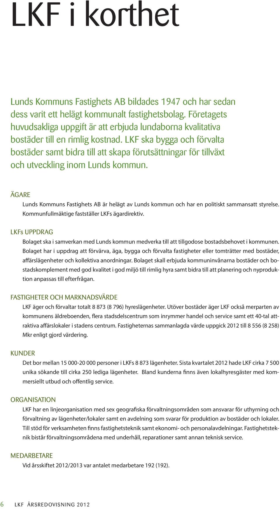 LKF ska bygga och förvalta bostäder samt bidra till att skapa förutsättningar för tillväxt och utveckling inom Lunds kommun.