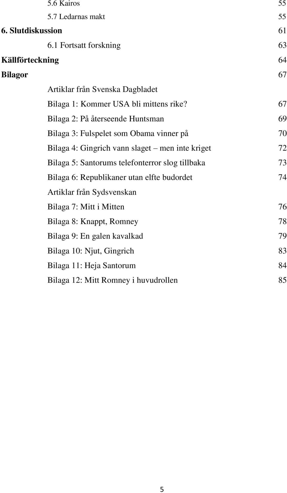 67 Bilaga 2: På återseende Huntsman 69 Bilaga 3: Fulspelet som Obama vinner på 70 Bilaga 4: Gingrich vann slaget men inte kriget 72 Bilaga 5: Santorums