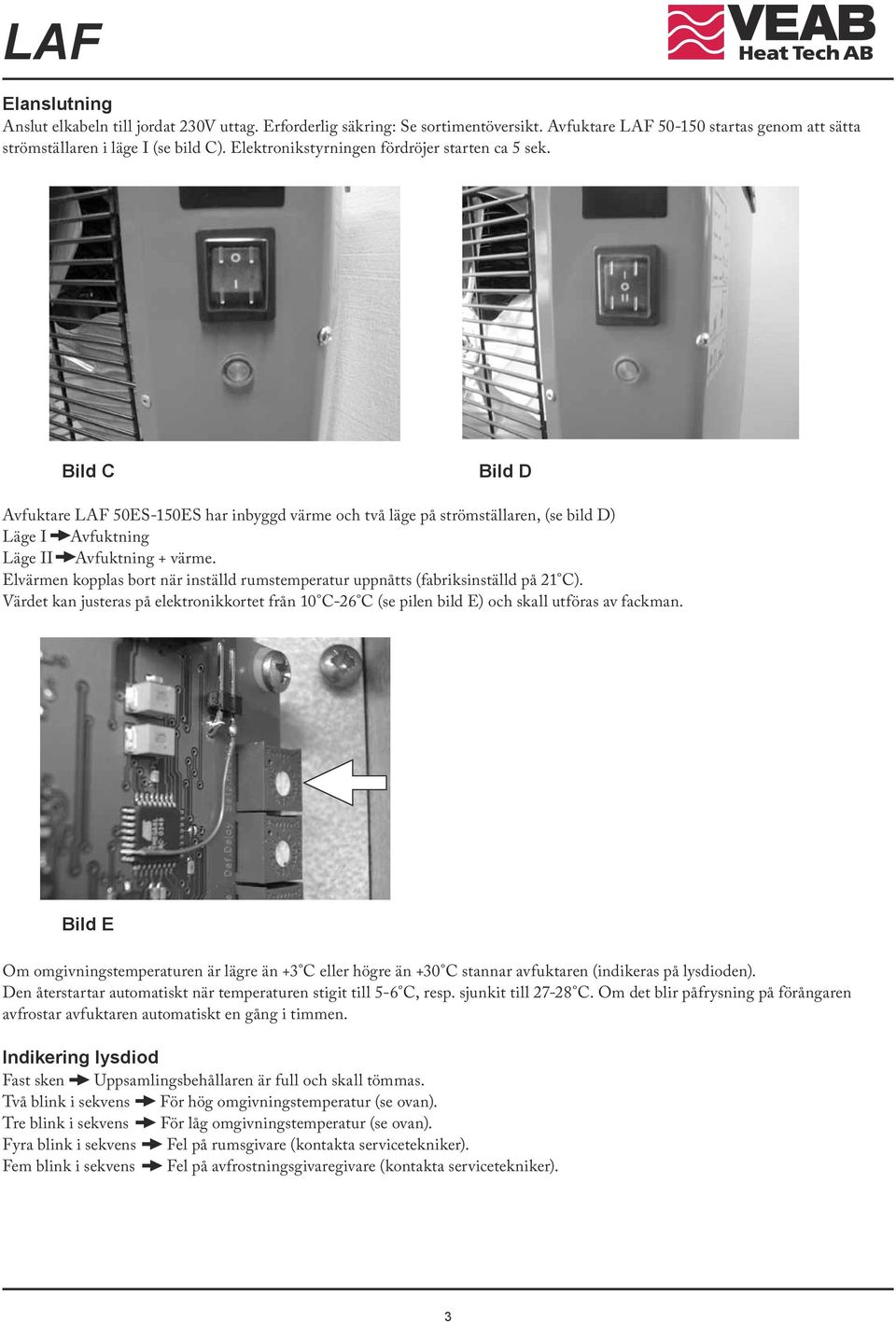 Elvärmen kopplas bort när inställd rumstemperatur uppnåtts (fabriksinställd på 21 C). Värdet kan justeras på elektronikkortet från 10 C-26 C (se pilen bild E) och skall utföras av fackman.